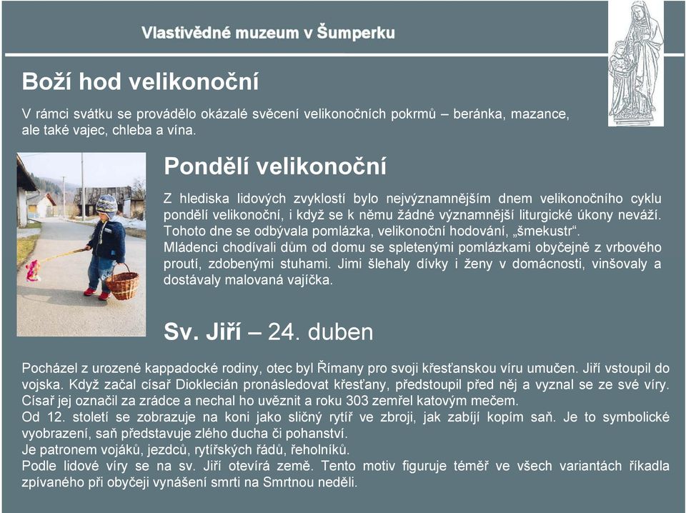 Tohoto dne se odbývala pomlázka, velikonoční hodování, šmekustr. Mládenci chodívali dům od domu se spletenými pomlázkami obyčejně z vrbového proutí, zdobenými stuhami.