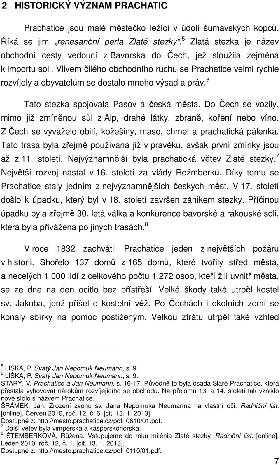 Vlivem čilého obchodního ruchu se Prachatice velmi rychle rozvíjely a obyvatelům se dostalo mnoho výsad a práv. 6 Tato stezka spojovala Pasov a česká města.