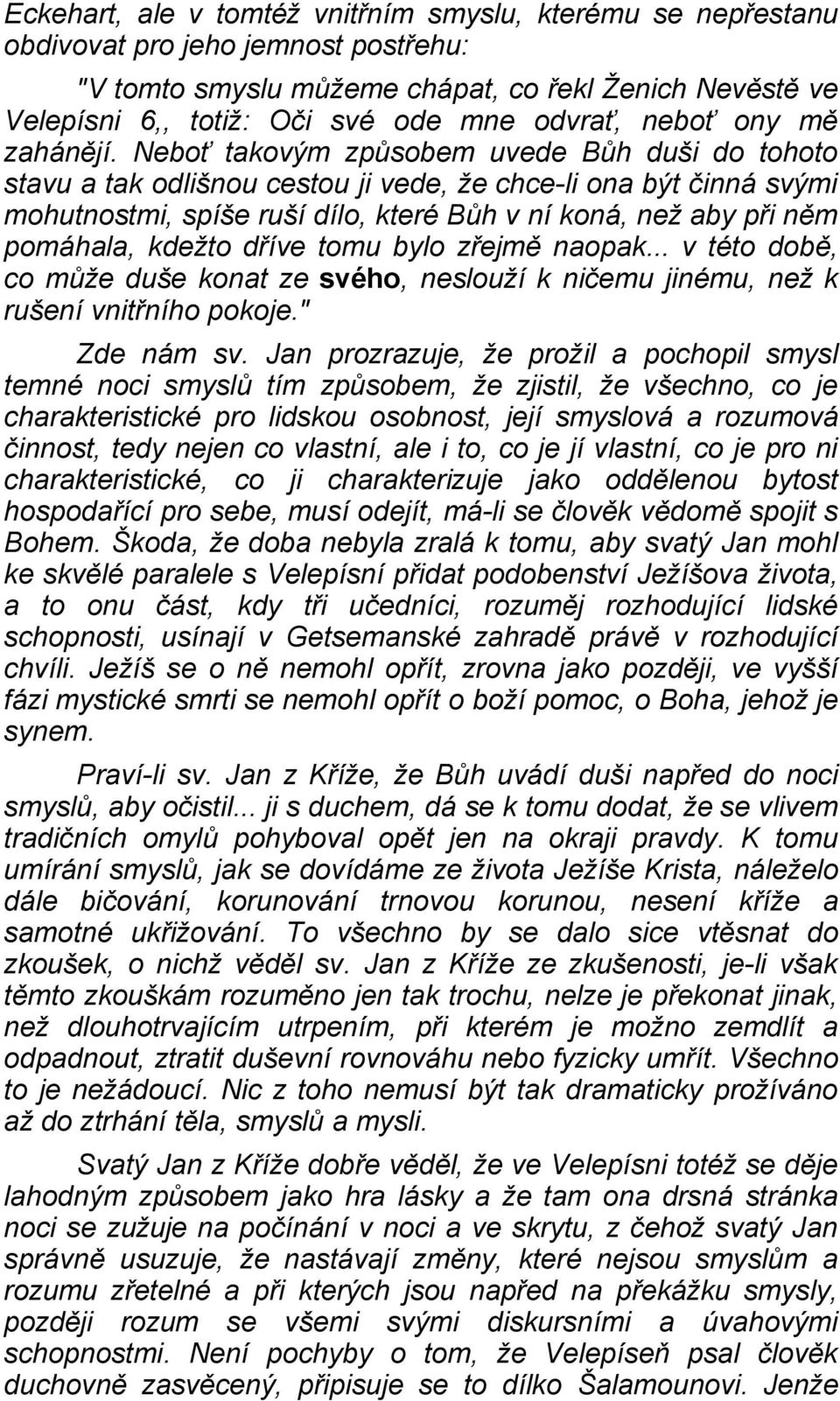 Neboť takovým způsobem uvede Bůh duši do tohoto stavu a tak odlišnou cestou ji vede, že chce-li ona být činná svými mohutnostmi, spíše ruší dílo, které Bůh v ní koná, než aby při něm pomáhala, kdežto