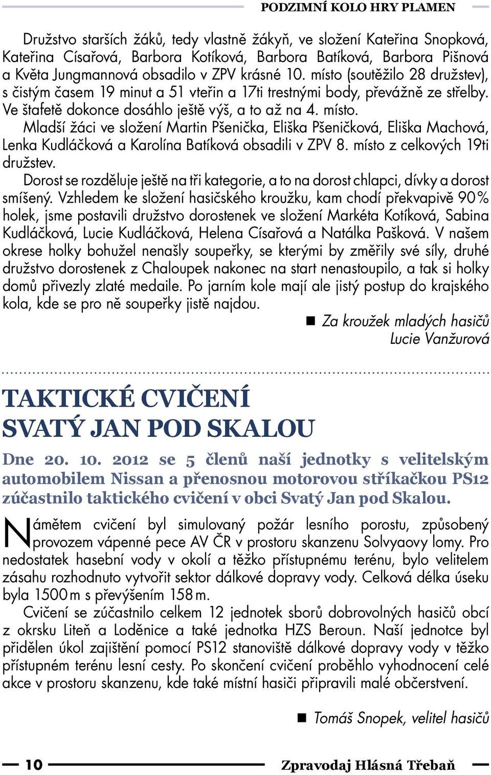 místo z celkových 19ti družstev. Dorost se rozděluje ještě na tři kategorie, a to na dorost chlapci, dívky a dorost smíšený.