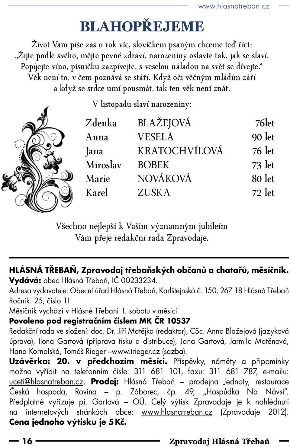 V listopadu slaví narozeniny: Zdenka BLAŽEJOVÁ 76let Anna VESELÁ 90 let Jana KRATOCHVÍLOVÁ 76 let Miroslav BOBEK 73 let Marie NOVÁKOVÁ 80 let Karel ZUSKA 72 let Všechno nejlepší k Vašim významným