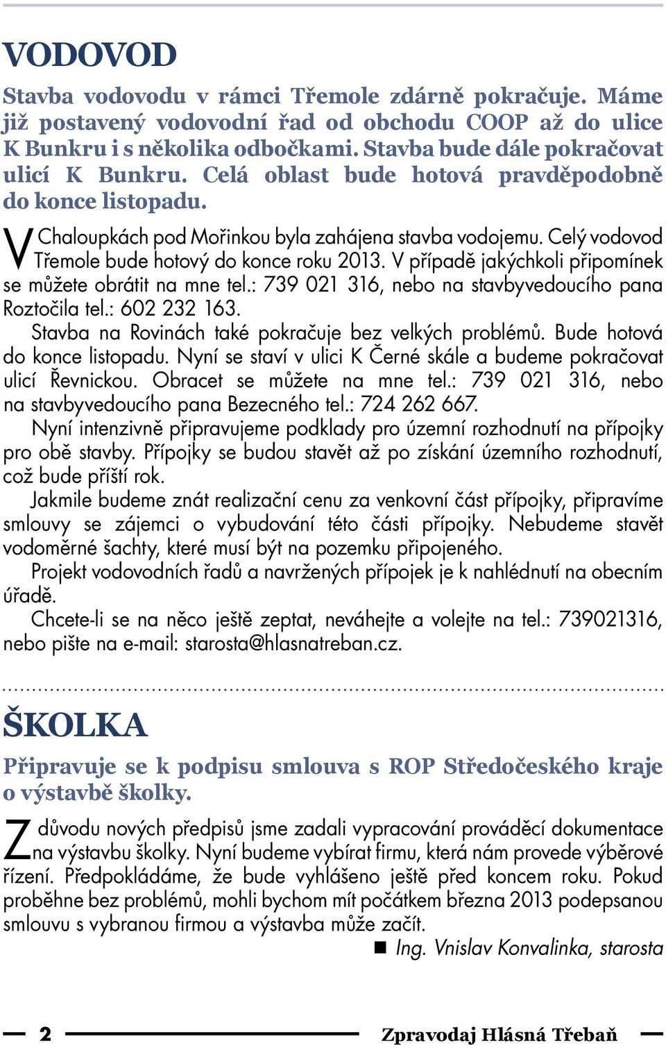 V případě jakýchkoli připomínek se můžete obrátit na mne tel.: 739 021 316, nebo na stavbyvedoucího pana Roztočila tel.: 602 232 163. Stavba na Rovinách také pokračuje bez velkých problémů.