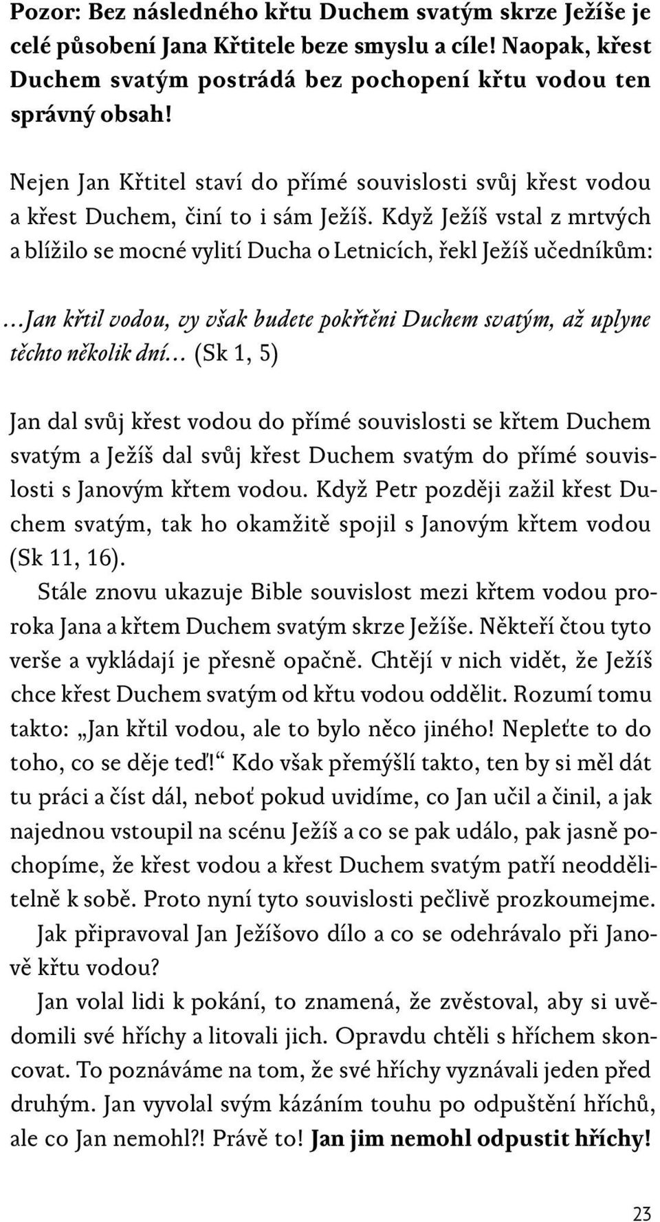 Když Ježíš vstal z mrtvých a blížilo se mocné vylití Ducha o Letnicích, řekl Ježíš učedníkům: Jan křtil vodou, vy však budete pokřtěni Duchem svatým, až uplyne těchto několik dní (Sk 1, 5) Jan dal