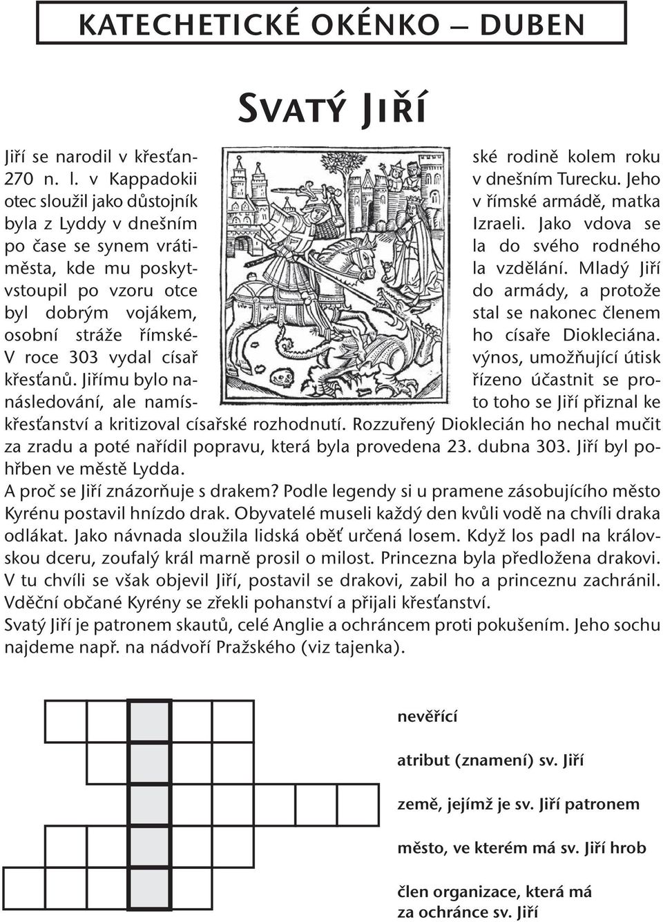 Mladý Jiří vstoupil po vzoru otce do armády, a protože byl dobrým vojákem, stal se nakonec členem osobní stráže římské- ho císaře Diokleciána. V roce 303 vydal císař výnos, umožňující útisk křesťanů.