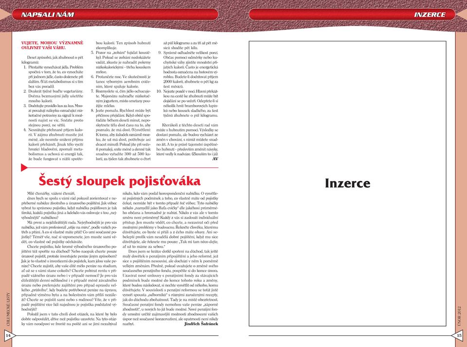 Dvěma bezmasými jídly ušetříte mnoho kalorií. 3. Dodržujte pravidlo kus za kus. Mnozí považují nálepku označující nízkotučné potraviny za signál k možnosti najíst se víc.