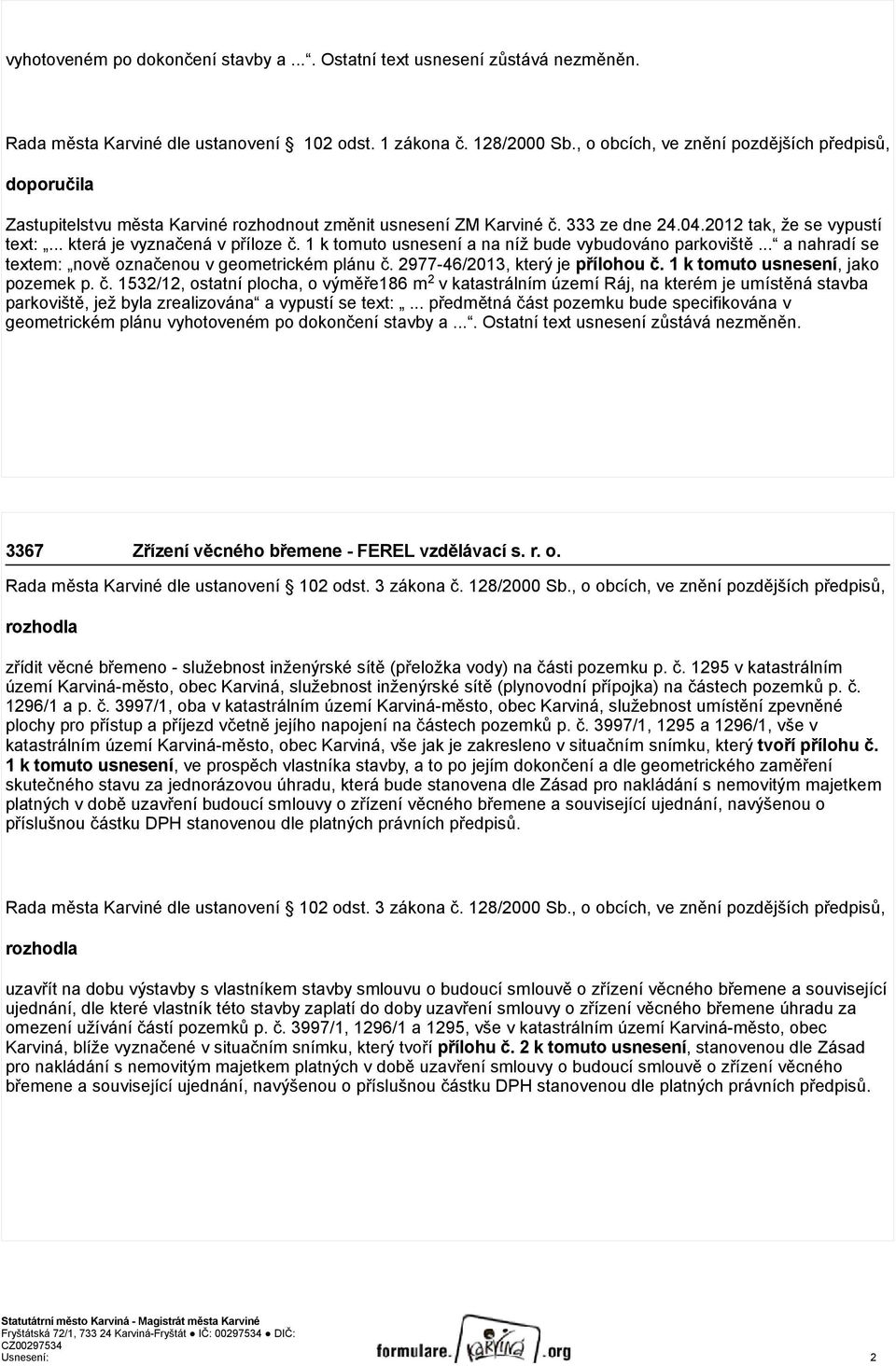 .. která je vyznačená v příloze č. 1 k tomuto usnesení a na níž bude vybudováno parkoviště... a nahradí se textem: nově označenou v geometrickém plánu č. 2977-46/2013, který je přílohou č.