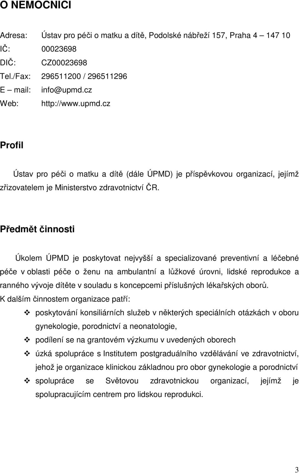 Předmět činnosti Úkolem ÚPMD je poskytovat nejvyšší a specializované preventivní a léčebné péče v oblasti péče o ženu na ambulantní a lůžkové úrovni, lidské reprodukce a ranného vývoje dítěte v