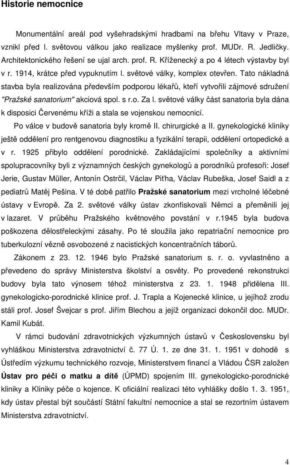 Tato nákladná stavba byla realizována především podporou lékařů, kteří vytvořili zájmové sdružení "Pražské sanatorium" akciová spol. s r.o. Za l.