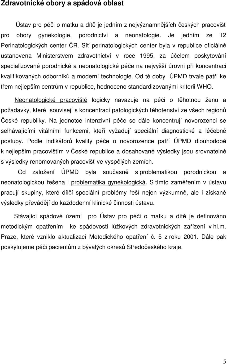 Síť perinatologických center byla v republice oficiálně ustanovena Ministerstvem zdravotnictví v roce 1995, za účelem poskytování specializované porodnické a neonatologické péče na nejvyšší úrovni