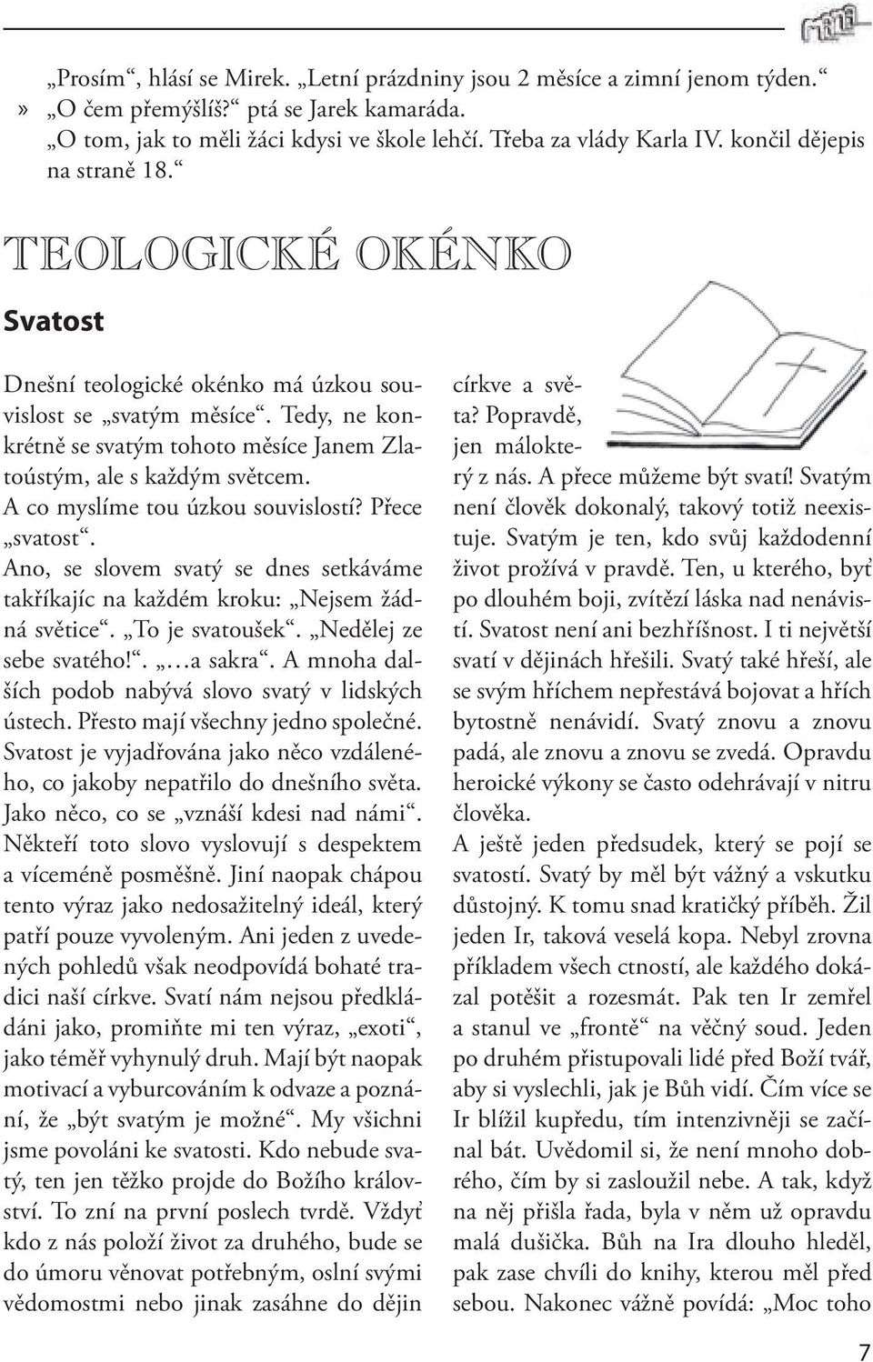 A co myslíme tou úzkou souvislostí? Přece svatost. Ano, se slovem svatý se dnes setkáváme takříkajíc na každém kroku: Nejsem žádná světice. To je svatoušek. Nedělej ze sebe svatého!. a sakra.