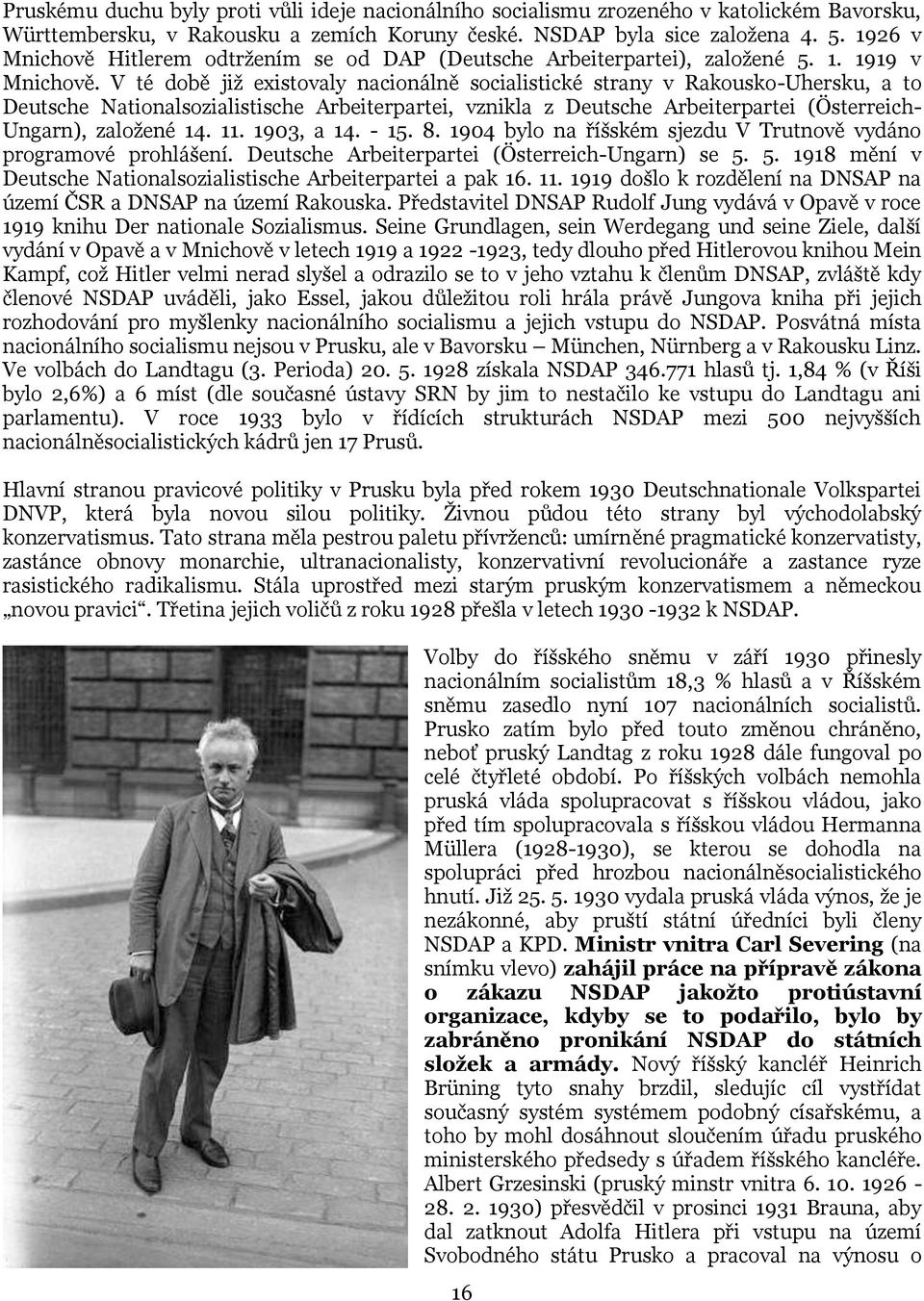 V té době již existovaly nacionálně socialistické strany v Rakousko-Uhersku, a to Deutsche Nationalsozialistische Arbeiterpartei, vznikla z Deutsche Arbeiterpartei (Österreich- Ungarn), založené 14.