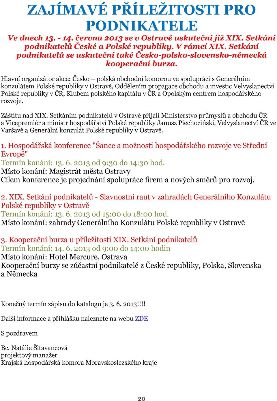 Hlavní organizátor akce: Česko polská obchodní komorou ve spolupráci s Generálním konzulátem Polské republiky v Ostravě, Oddělením propagace obchodu a investic Velvyslanectví Polské republiky v ČR,