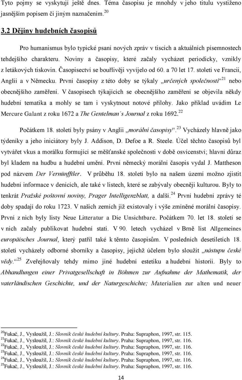 Noviny a časopisy, které začaly vycházet periodicky, vznikly z letákových tiskovin. Časopisectví se bouřlivěji vyvíjelo od 60. a 70 let 17. století ve Francii, Anglii a v Německu.