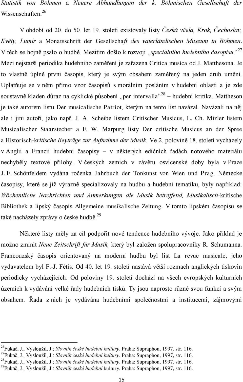 Mezitím došlo k rozvoji speciálního hudebního časopisu. 27 Mezi nejstarší periodika hudebního zaměření je zařazena Critica musica od J. Matthesona.