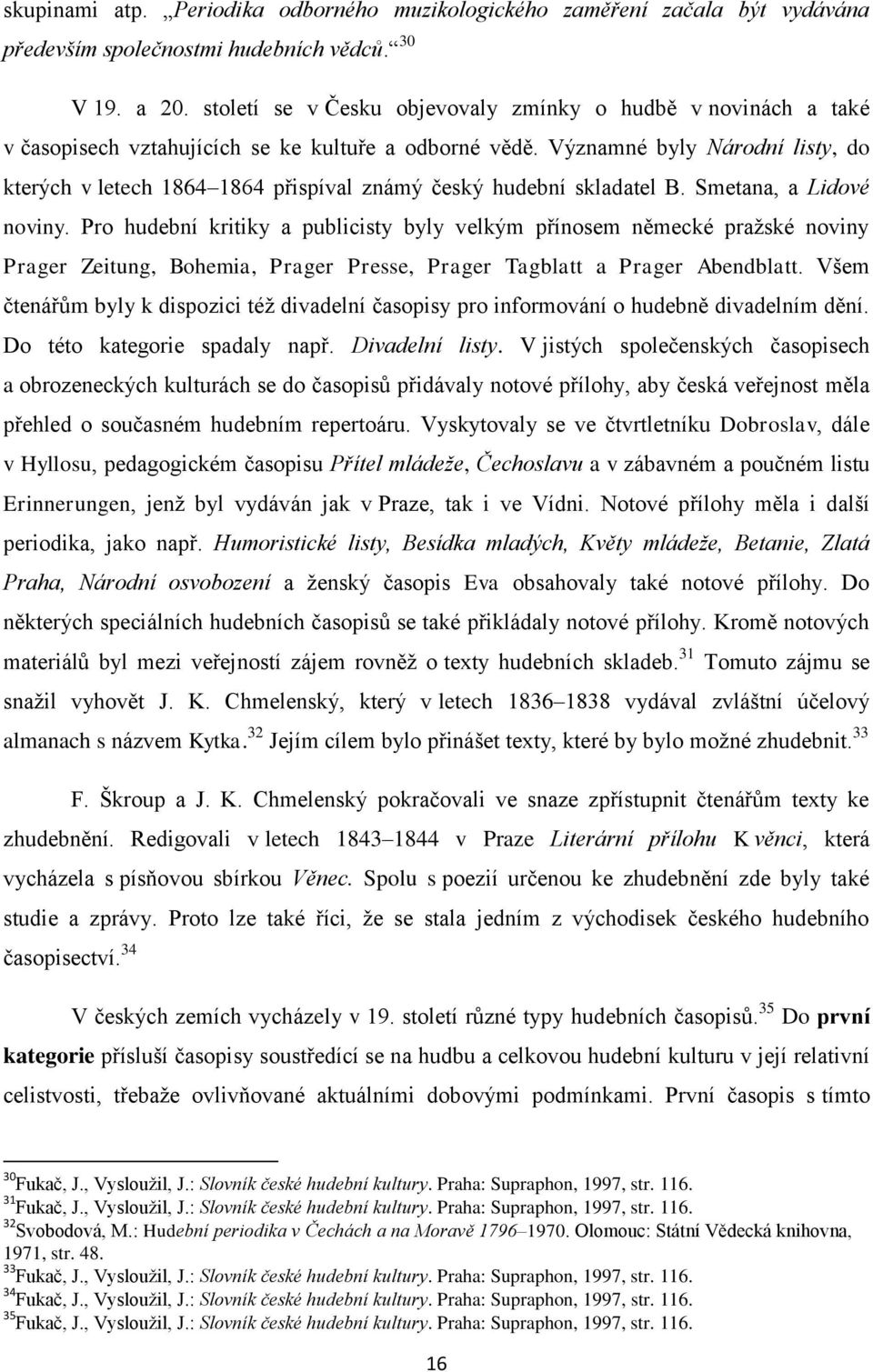 Významné byly Národní listy, do kterých v letech 1864 1864 přispíval známý český hudební skladatel B. Smetana, a Lidové noviny.