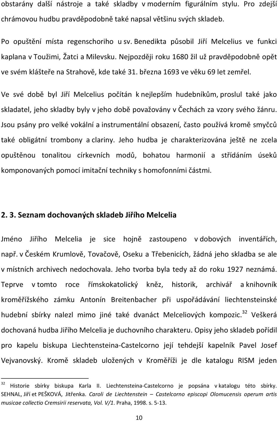 března 1693 ve věku 69 let zemřel. Ve své době byl Jiří Melcelius počítán k nejlepším hudebníkům, proslul také jako skladatel, jeho skladby byly v jeho době považovány v Čechách za vzory svého žánru.