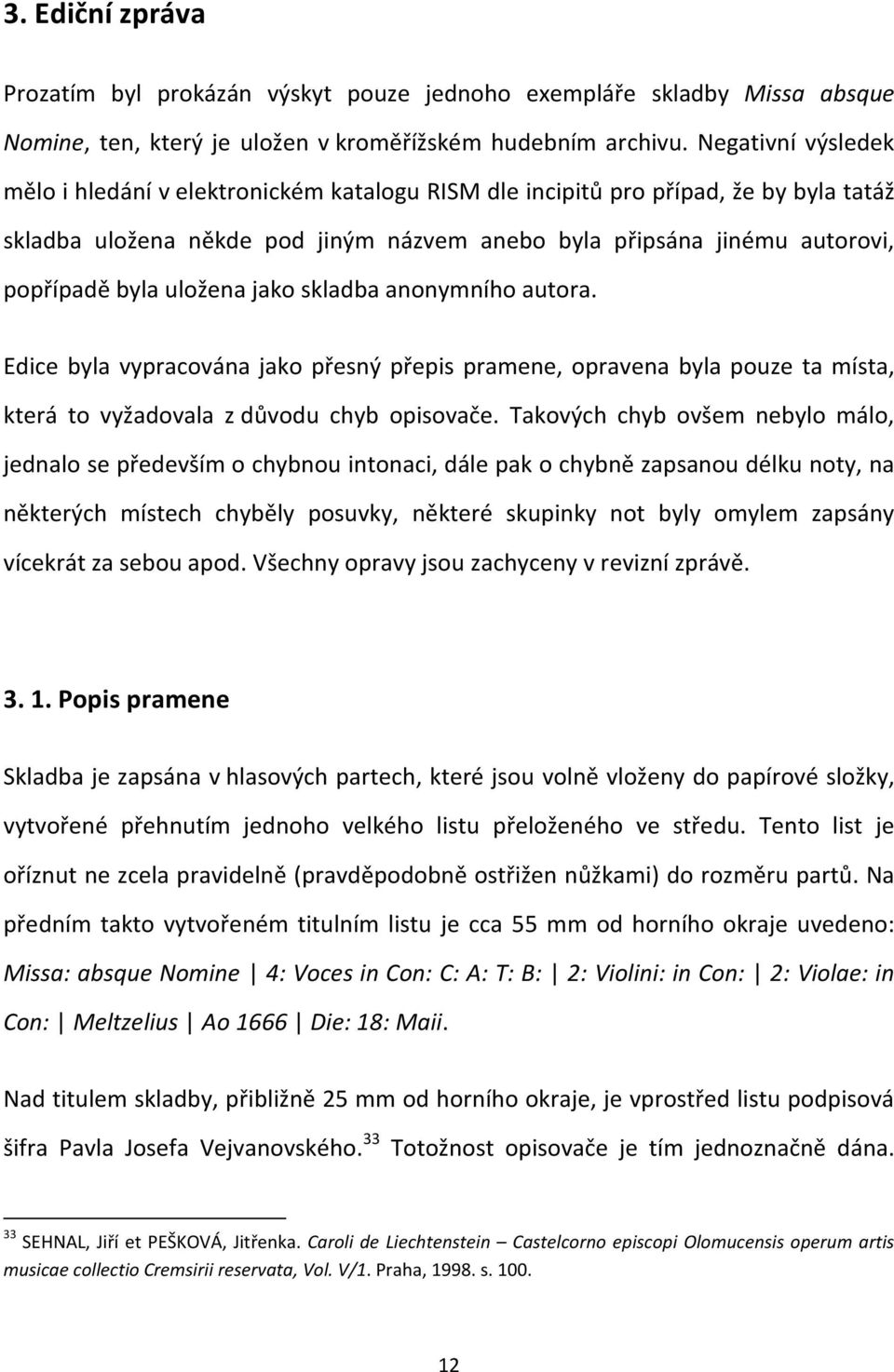 uložena jako skladba anonymního autora. Edice byla vypracována jako přesný přepis pramene, opravena byla pouze ta místa, která to vyžadovala z důvodu chyb opisovače.