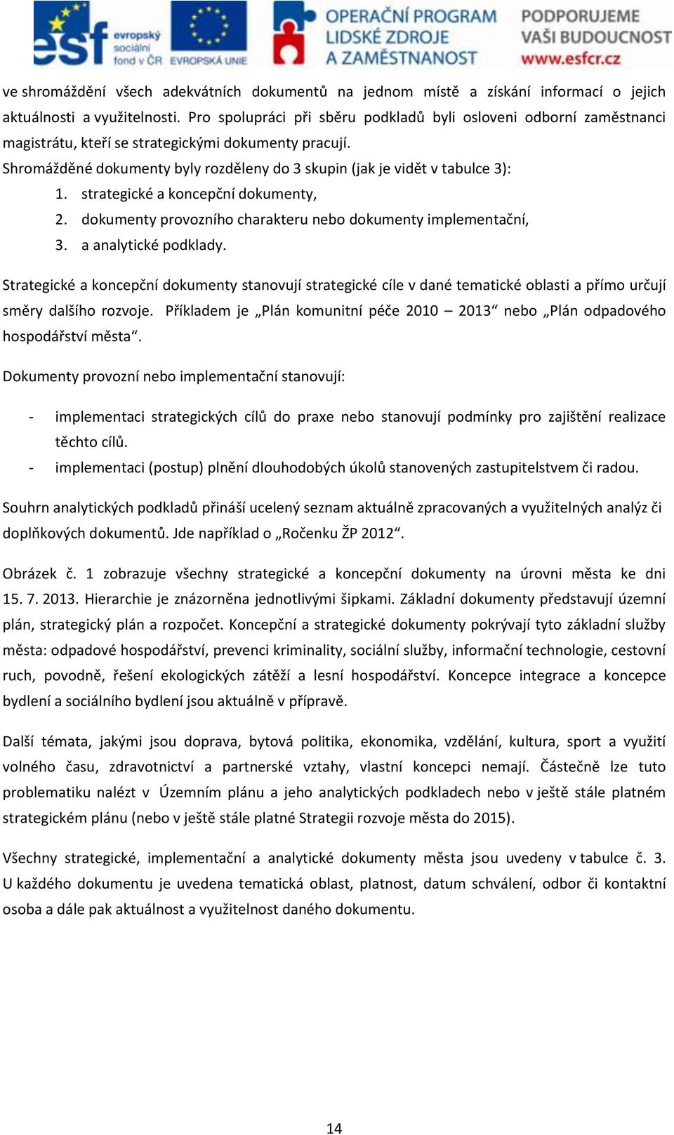 Shromážděné dokumenty byly rozděleny do 3 skupin (jak je vidět v tabulce 3): 1. strategické a koncepční dokumenty, 2. dokumenty provozního charakteru nebo dokumenty implementační, 3.