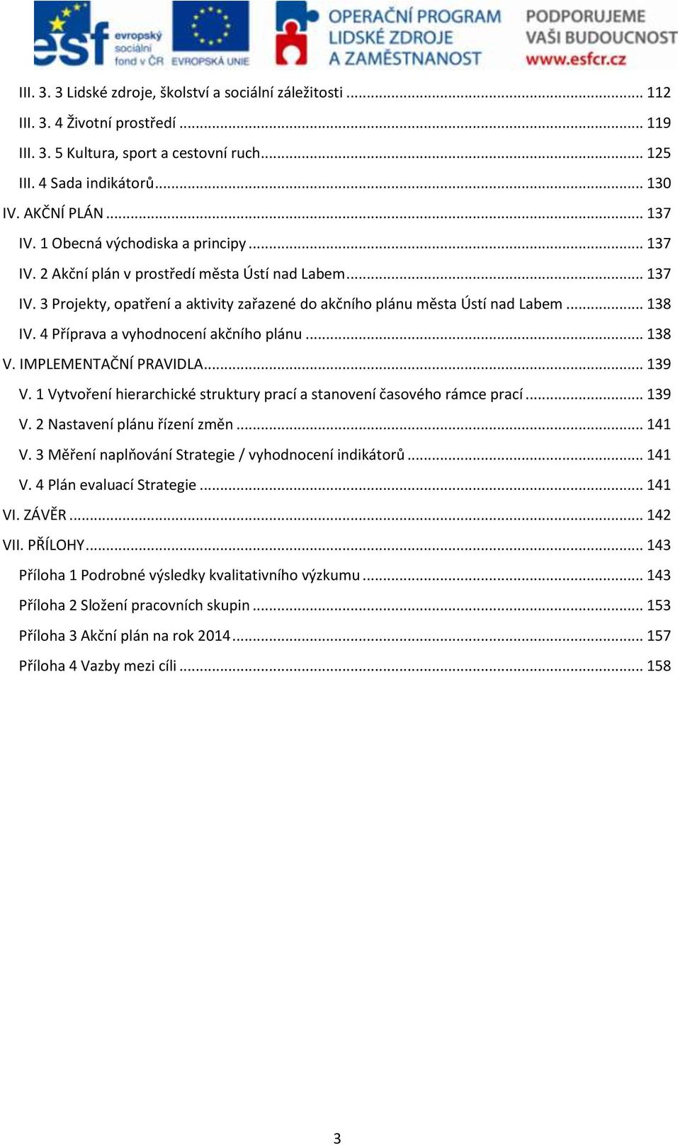 4 Příprava a vyhodnocení akčního plánu... 138 V. IMPLEMENTAČNÍ PRAVIDLA... 139 V. 1 Vytvoření hierarchické struktury prací a stanovení časového rámce prací... 139 V. 2 Nastavení plánu řízení změn.