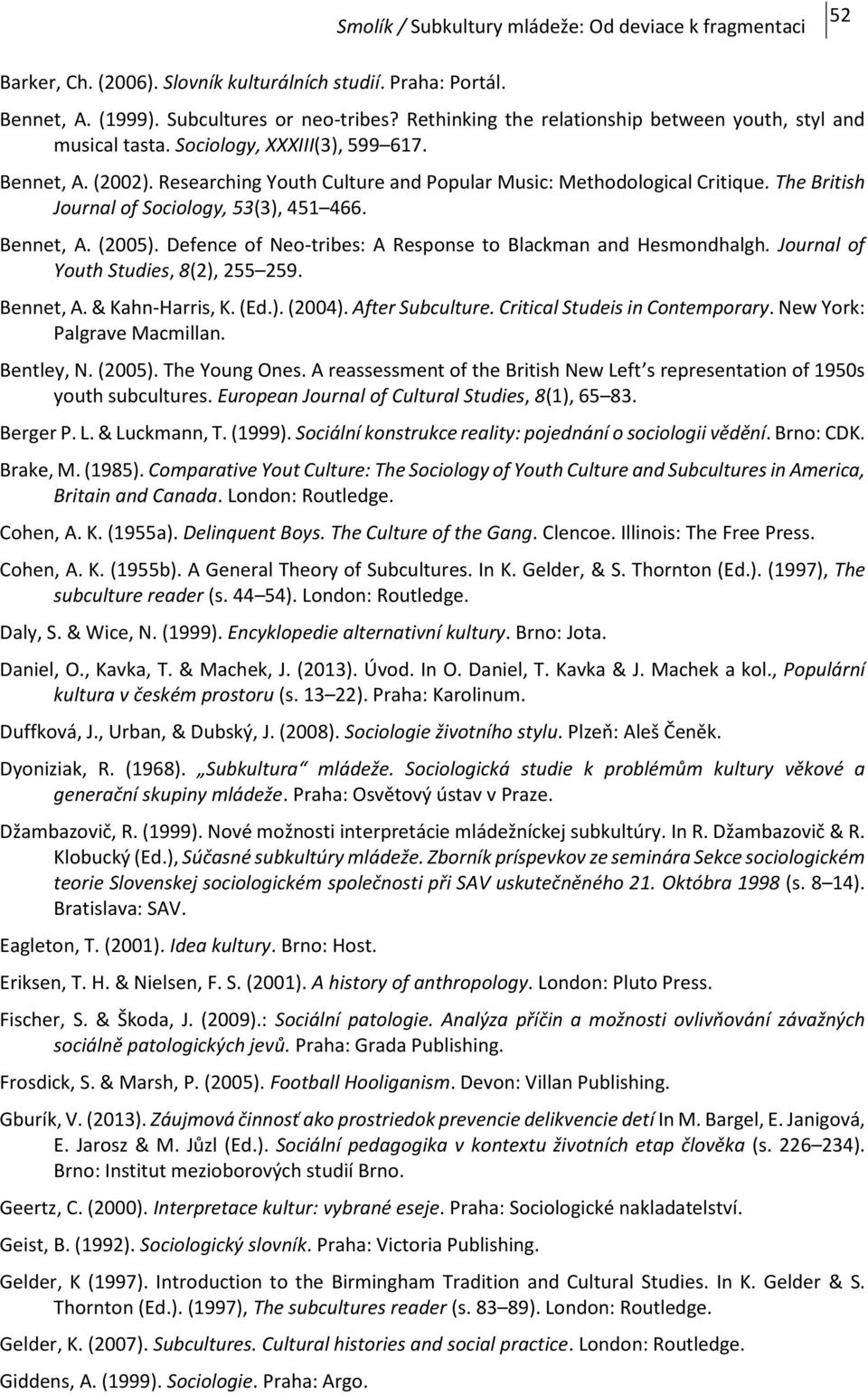 Defence of Neo-tribes: A Response to Blackman and Hesmondhalgh. Journal of Youth Studies, 8(2), 255 259. Bennet, A. & Kahn-Harris, K. (Ed.). (2004). After Subculture. Critical Studeis in Contemporary.