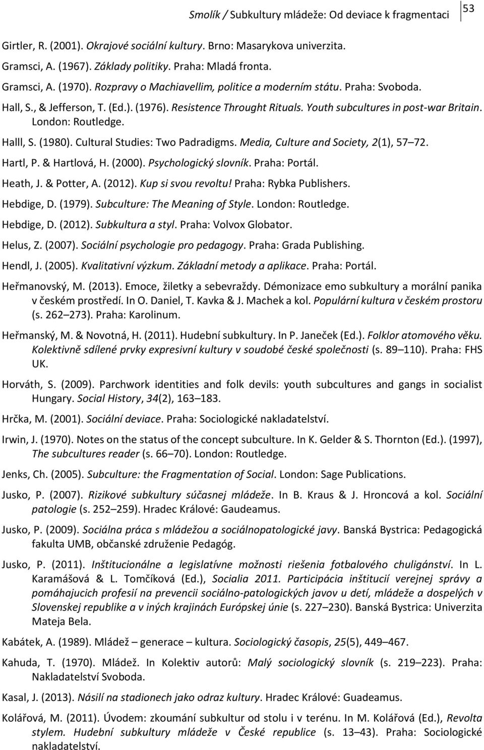 Halll, S. (1980). Cultural Studies: Two Padradigms. Media, Culture and Society, 2(1), 57 72. Hartl, P. & Hartlová, H. (2000). Psychologický slovník. Praha: Portál. Heath, J. & Potter, A. (2012).