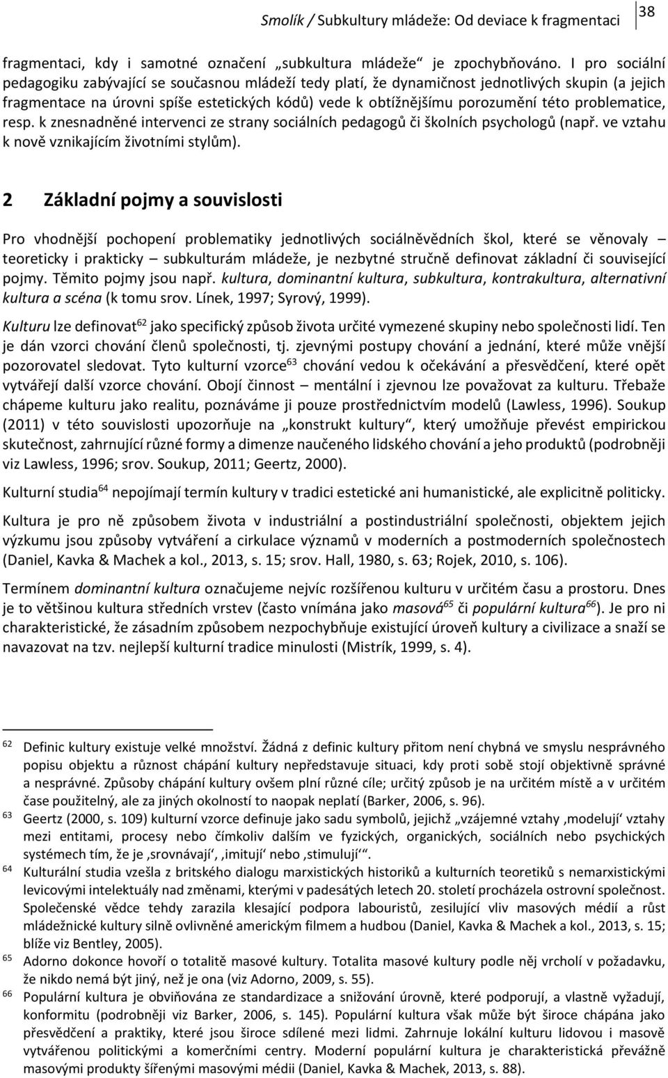 problematice, resp. k znesnadněné intervenci ze strany sociálních pedagogů či školních psychologů (např. ve vztahu k nově vznikajícím životními stylům).