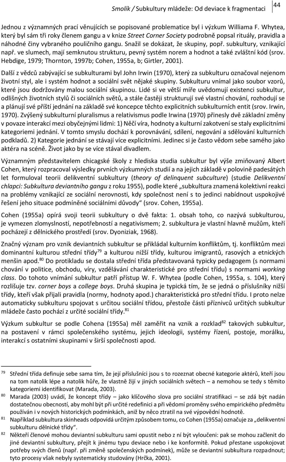 subkultury, vznikající např. ve slumech, mají semknutou strukturu, pevný systém norem a hodnot a také zvláštní kód (srov. Hebdige, 1979; Thornton, 1997b; Cohen, 1955a, b; Girtler, 2001).