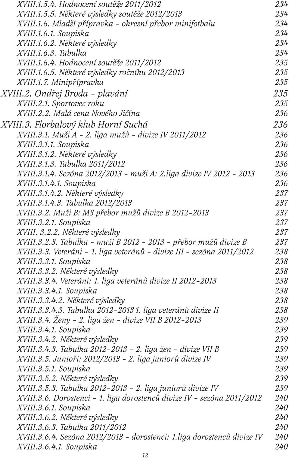 2.2. Malá cena Nového Jičína 236 XVIII.3. Florbalový klub Horní Suchá 236 XVIII.3.1. Muži A 2. liga mužů divize IV 2011/2012 236 XVIII.3.1.1. Soupiska 236 XVIII.3.1.2. Některé výsledky 236 XVIII.3.1.3. Tabulka 2011/2012 236 XVIII.