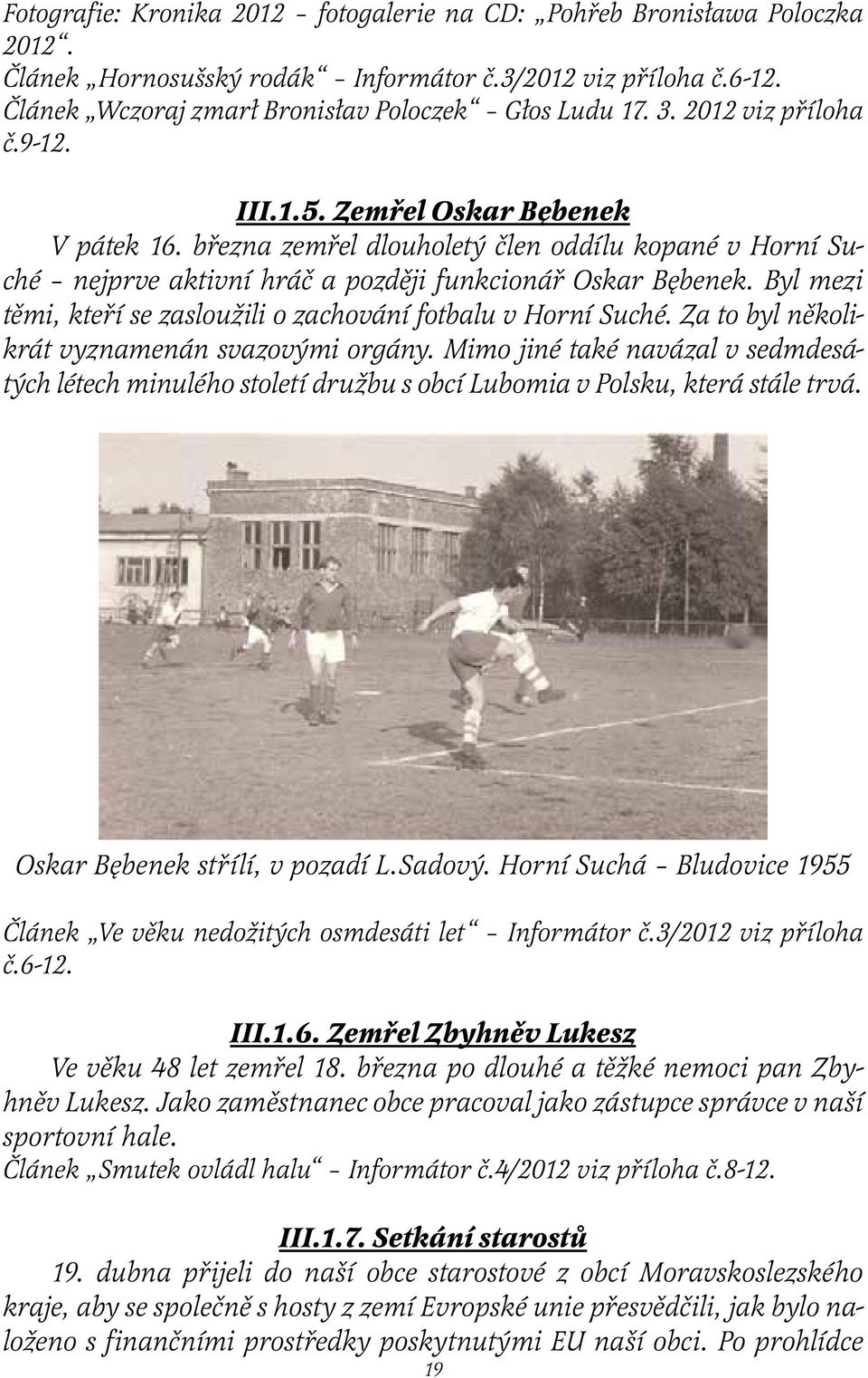 Byl mezi těmi, kteří se zasloužili o zachování fotbalu v Horní Suché. Za to byl několikrát vyznamenán svazovými orgány.