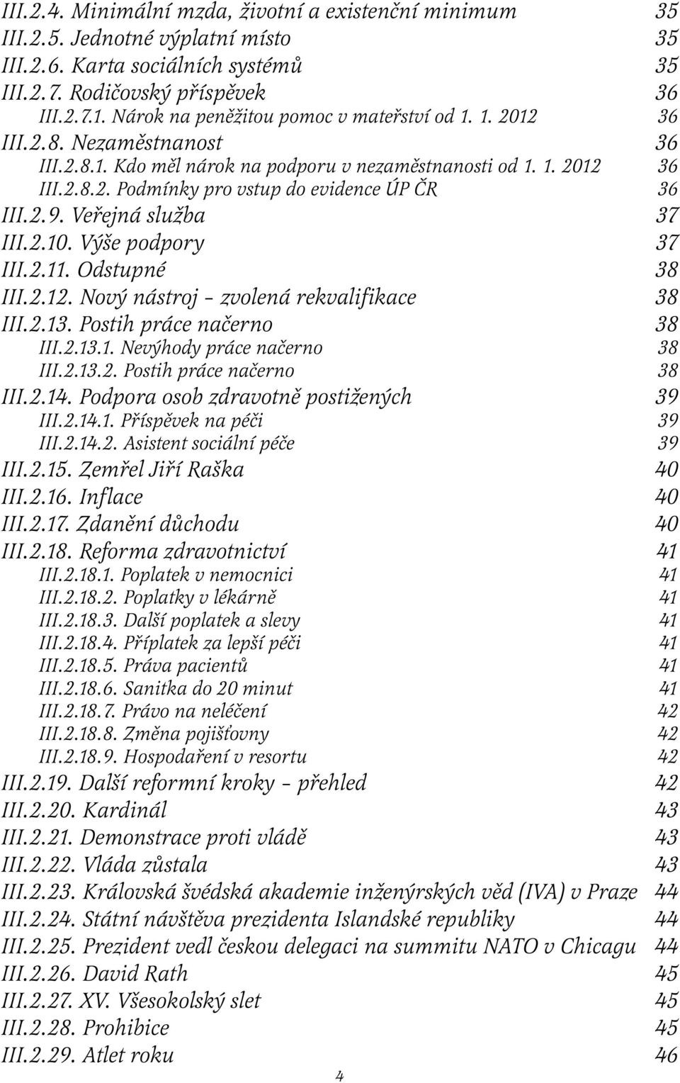 2.9. Veřejná služba 37 III.2.10. Výše podpory 37 III.2.11. Odstupné 38 III.2.12. Nový nástroj zvolená rekvalifikace 38 III.2.13. Postih práce načerno 38 III.2.13.1. Nevýhody práce načerno 38 III.2.13.2. Postih práce načerno 38 III.2.14.