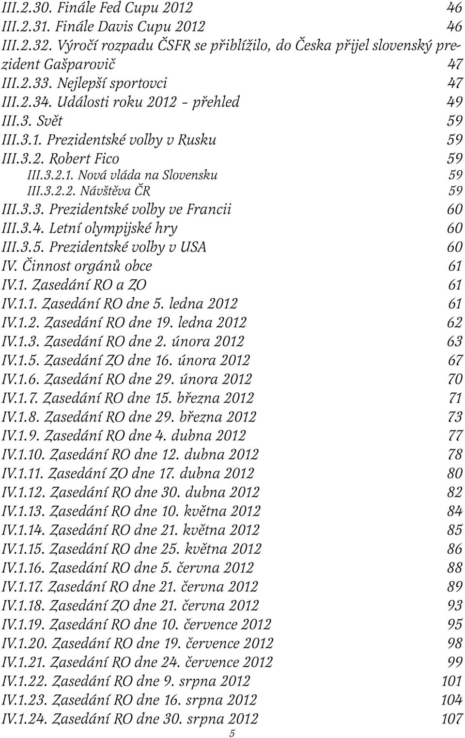 3.3. Prezidentské volby ve Francii 60 III.3.4. Letní olympijské hry 60 III.3.5. Prezidentské volby v USA 60 IV. Činnost orgánů obce 61 IV.1. Zasedání RO a ZO 61 IV.1.1. Zasedání RO dne 5.