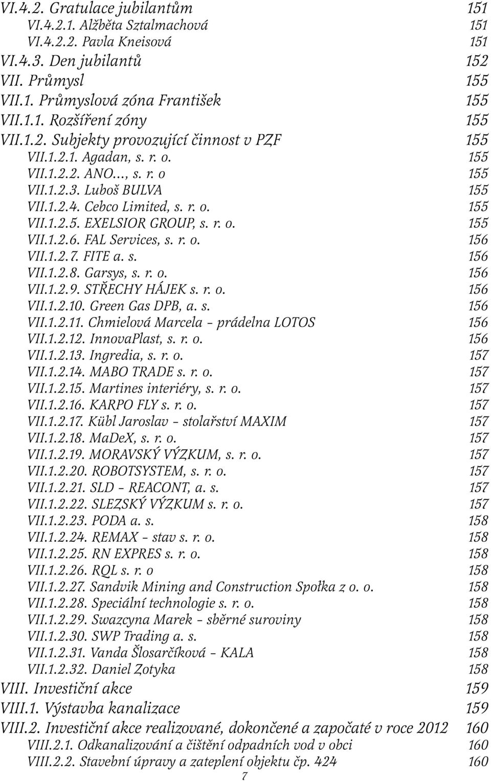 r. o. 155 VII.1.2.6. FAL Services, s. r. o. 156 VII.1.2.7. FITE a. s. 156 VII.1.2.8. Garsys, s. r. o. 156 VII.1.2.9. STŘECHY HÁJEK s. r. o. 156 VII.1.2.10. Green Gas DPB, a. s. 156 VII.1.2.11.