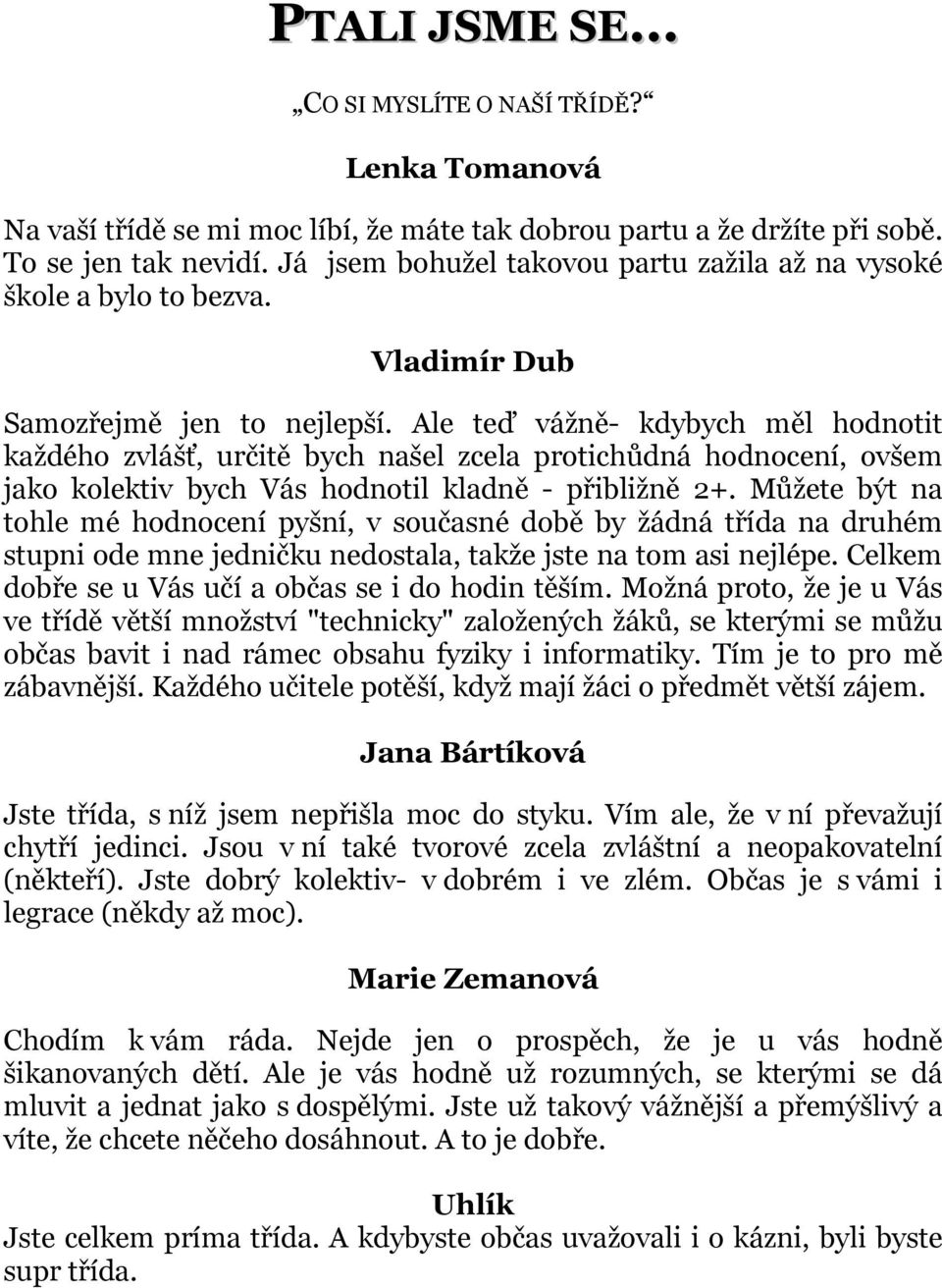 Ale teď vážně- kdybych měl hodnotit každého zvlášť, určitě bych našel zcela protichůdná hodnocení, ovšem jako kolektiv bych Vás hodnotil kladně - přibližně 2+.