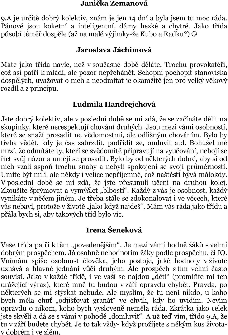 Trochu provokatéři, což asi patří k mládí, ale pozor nepřehánět. Schopni pochopit stanoviska dospělých, uvažovat o nich a neodmítat je okamžitě jen pro velký věkový rozdíl a z principu.