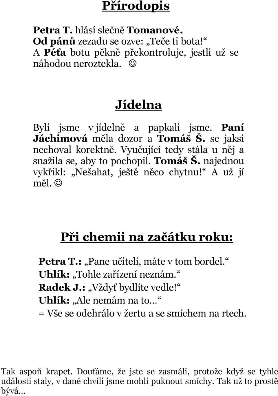 A už jí měl. Při chemii na začátku roku: Petra T.: Pane učiteli, máte v tom bordel. Uhlík: Tohle zařízení neznám. Radek J.: Vždyť bydlíte vedle!