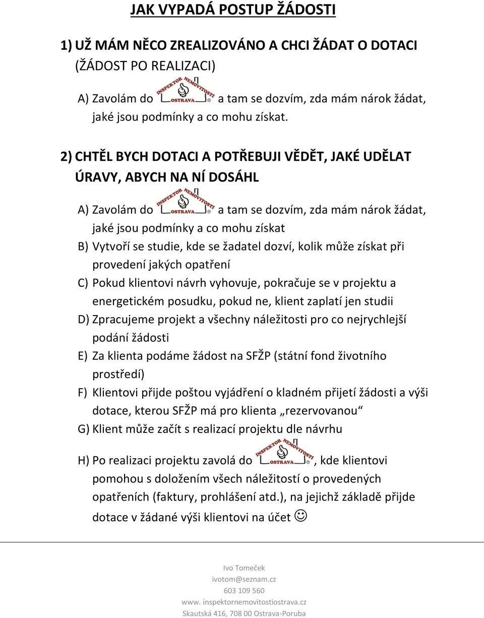 žadatel dozví, kolik může získat při provedení jakých opatření C) Pokud klientovi návrh vyhovuje, pokračuje se v projektu a energetickém posudku, pokud ne, klient zaplatí jen studii D) Zpracujeme