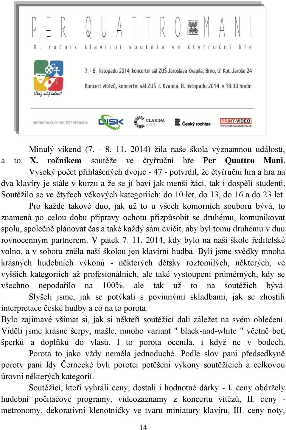 Soutěžilo se ve čtyřech věkových kategoriích: do 10 let, do 13, do 16 a do 23 let.