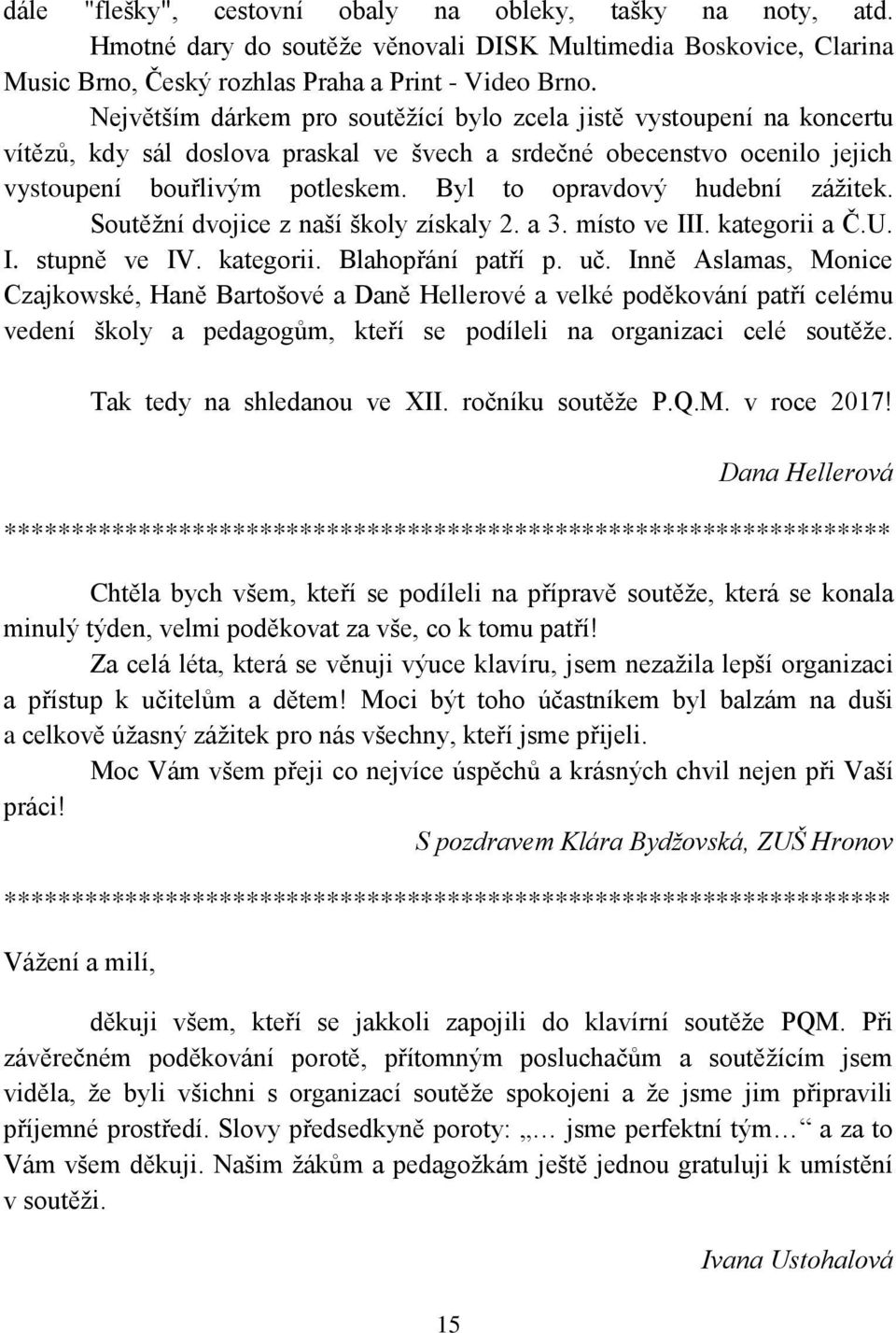 Byl to opravdový hudební zážitek. Soutěžní dvojice z naší školy získaly 2. a 3. místo ve III. kategorii a Č.U. I. stupně ve IV. kategorii. Blahopřání patří p. uč.