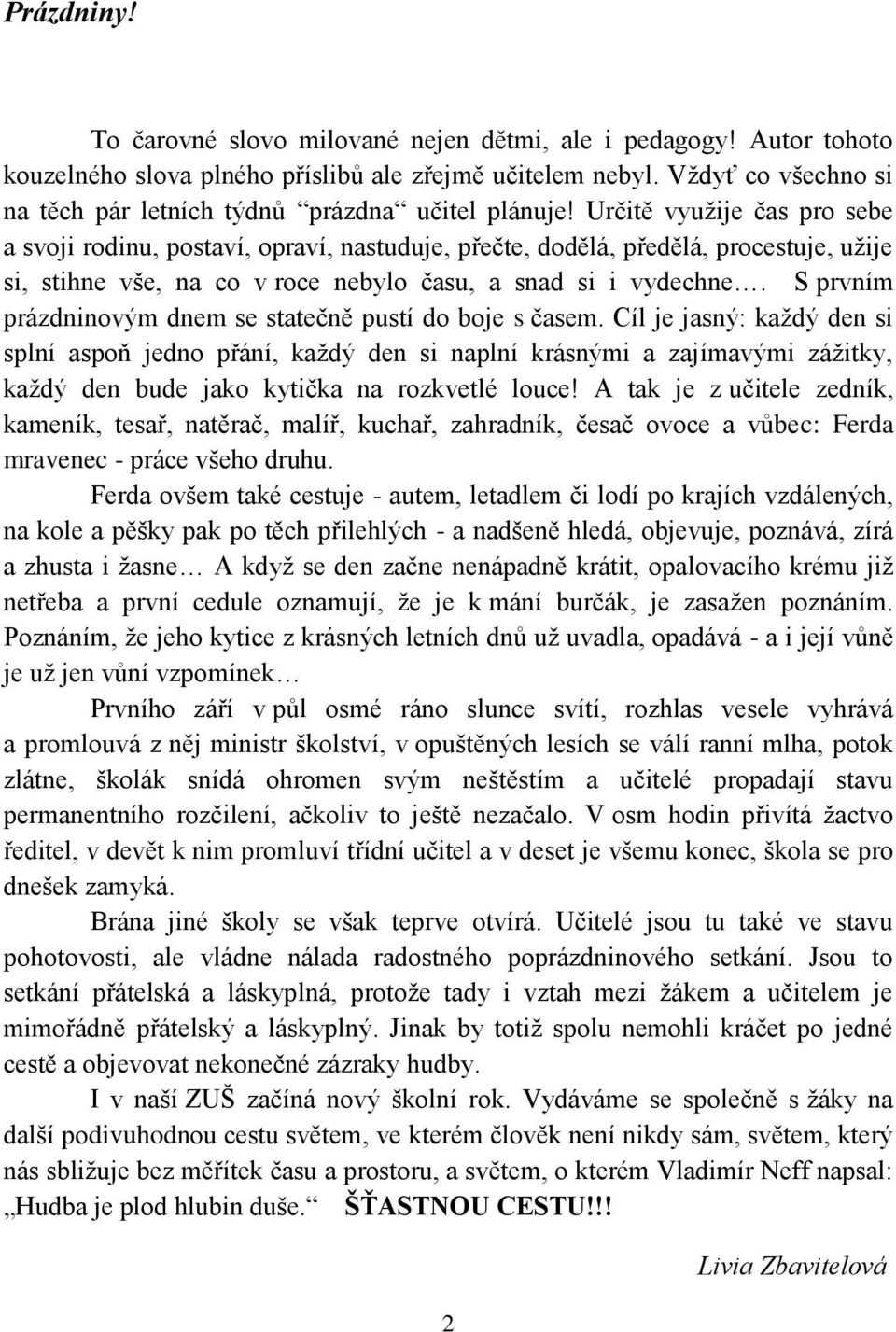 Určitě využije čas pro sebe a svoji rodinu, postaví, opraví, nastuduje, přečte, dodělá, předělá, procestuje, užije si, stihne vše, na co v roce nebylo času, a snad si i vydechne.