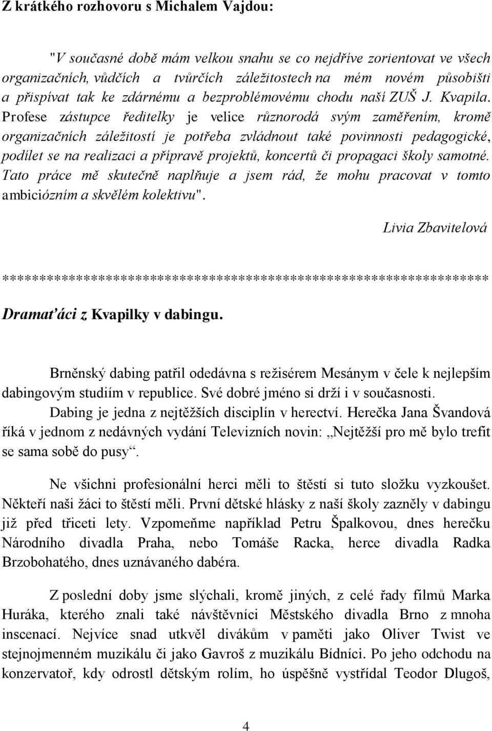 Profese zástupce ředitelky je velice různorodá svým zaměřením, kromě organizačních záležitostí je potřeba zvládnout také povinnosti pedagogické, podílet se na realizaci a přípravě projektů, koncertů