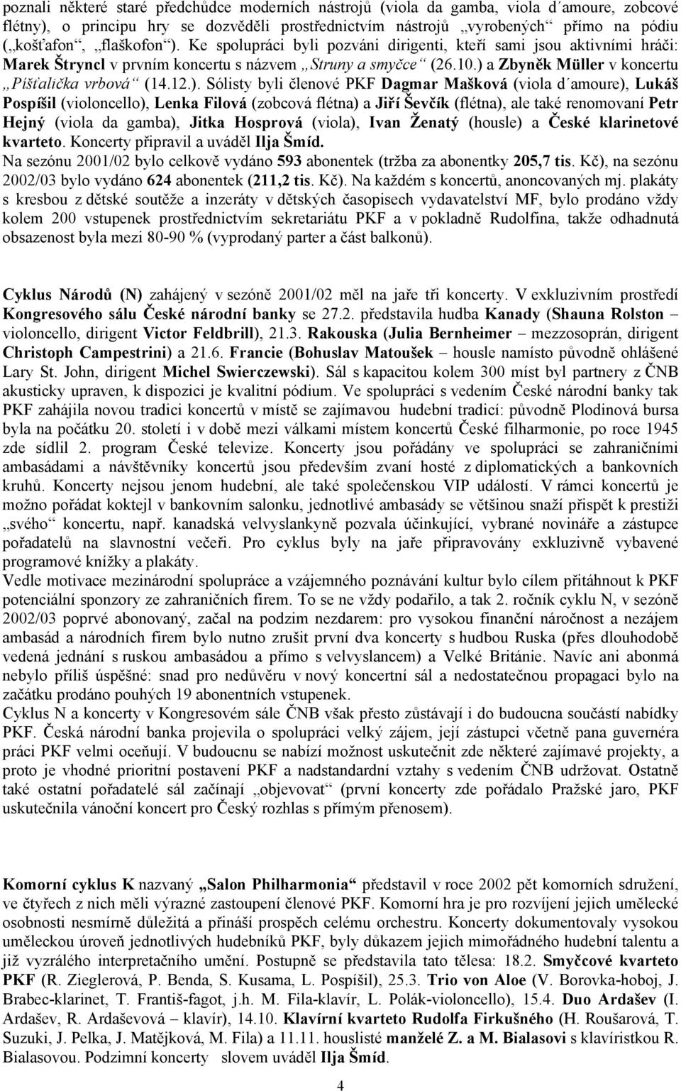 12.). Sólisty byli členové PKF Dagmar Mašková (viola d amoure), Lukáš Pospíšil (violoncello), Lenka Filová (zobcová flétna) a Jiří Ševčík (flétna), ale také renomovaní Petr Hejný (viola da gamba),