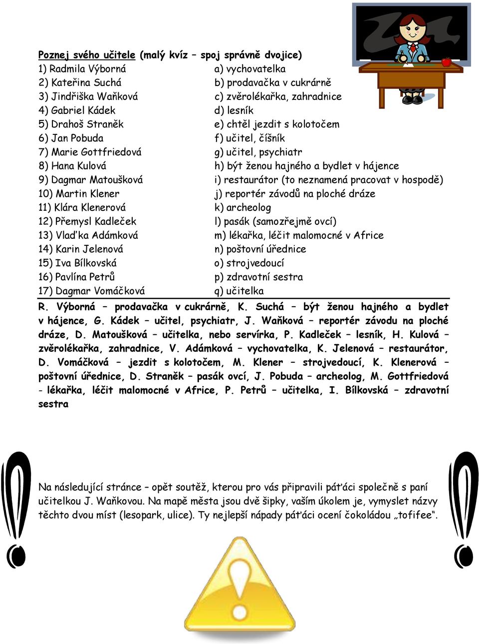 Matoušková i) restaurátor (to neznamená pracovat v hospodě) 10) Martin Klener j) reportér závodů na ploché dráze 11) Klára Klenerová k) archeolog 12) Přemysl Kadleček l) pasák (samozřejmě ovcí) 13)