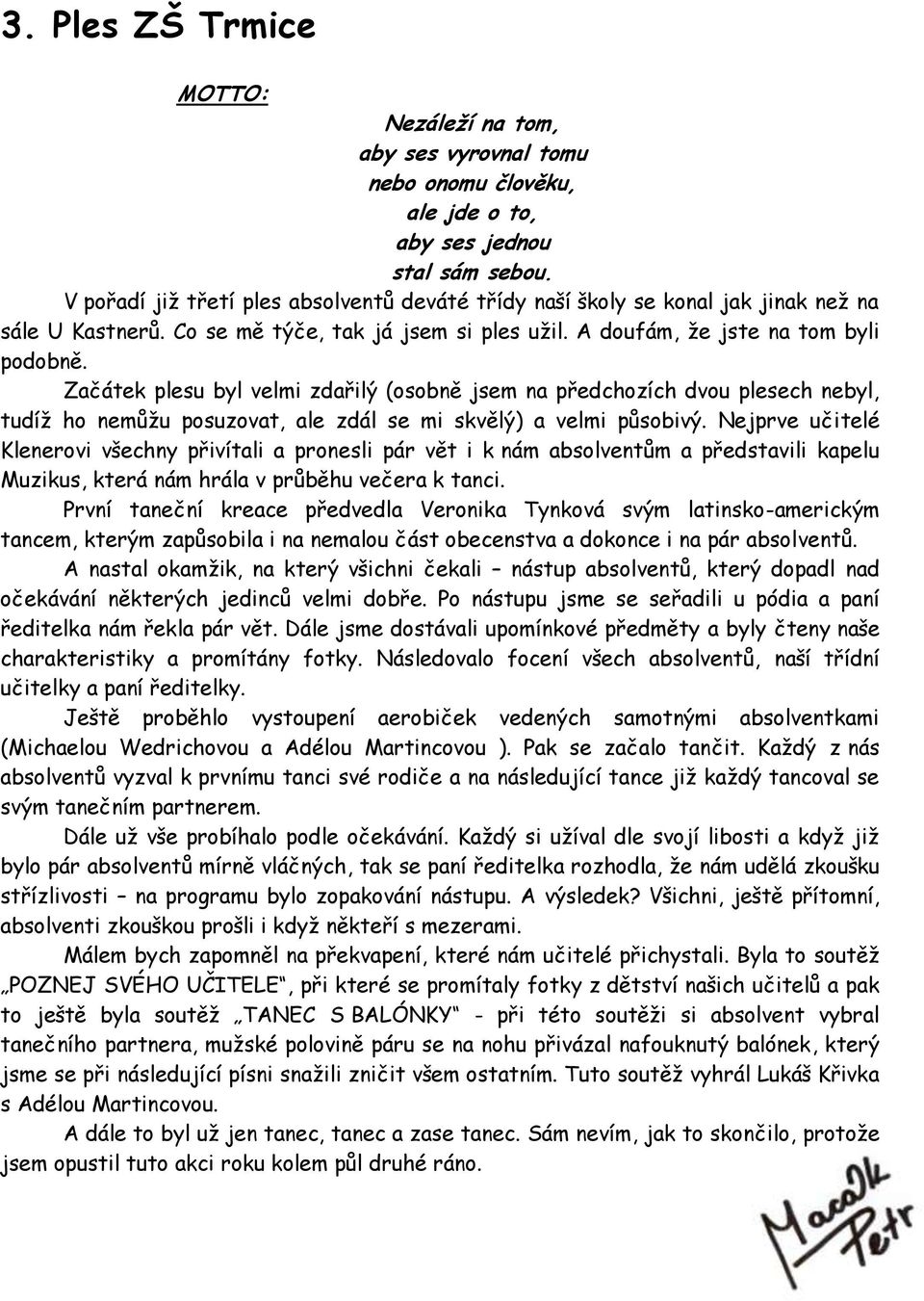 Začátek plesu byl velmi zdařilý (osobně jsem na předchozích dvou plesech nebyl, tudíţ ho nemůţu posuzovat, ale zdál se mi skvělý) a velmi působivý.