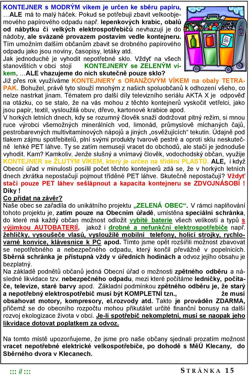 Tím umožním dalším občanům zbavit se drobného papírového odpadu jako jsou noviny, časopisy, letáky atd. Jak jednoduché je vyhodit nepotřebné sklo.