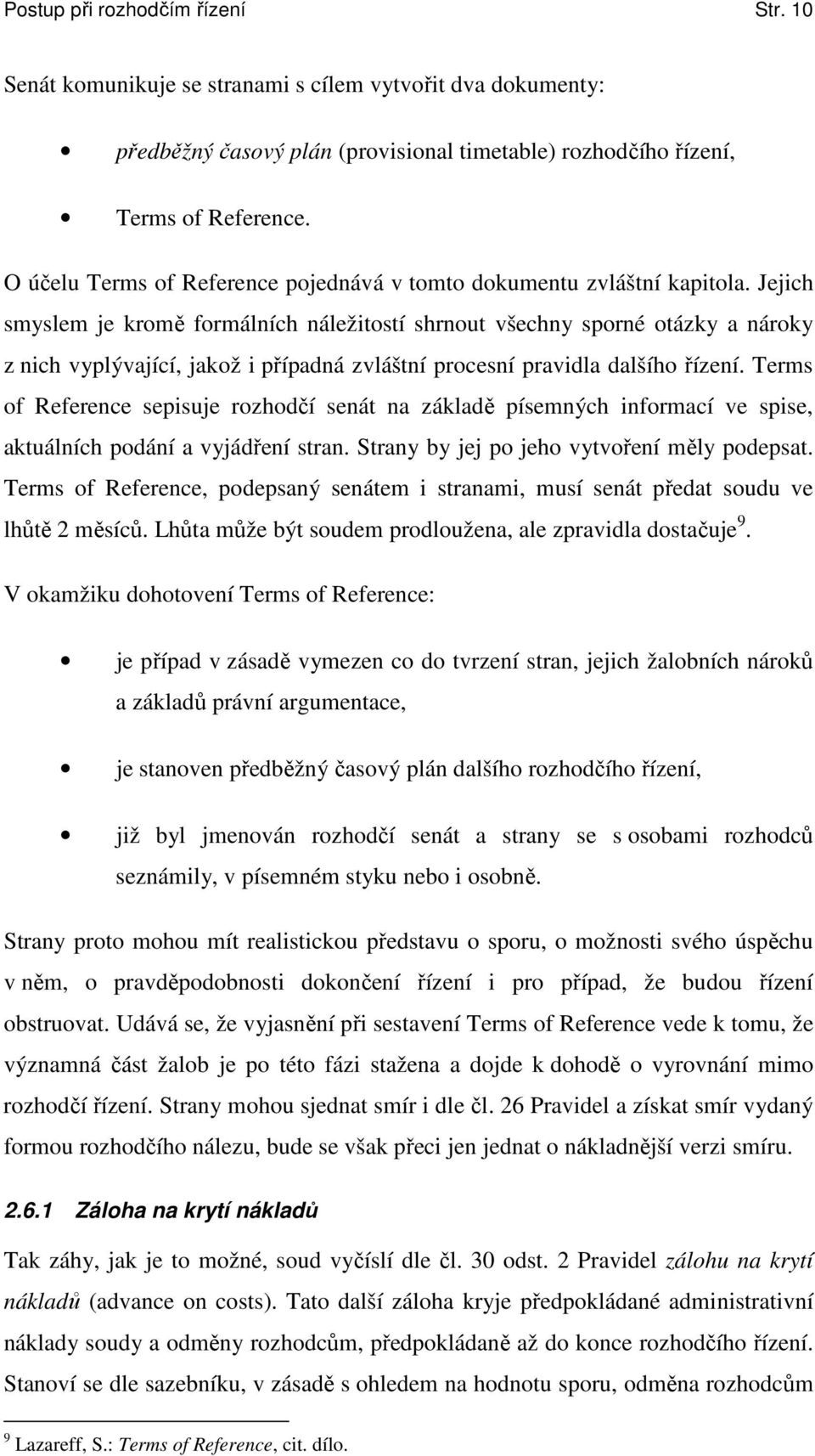 Jejich smyslem je kromě formálních náležitostí shrnout všechny sporné otázky a nároky z nich vyplývající, jakož i případná zvláštní procesní pravidla dalšího řízení.