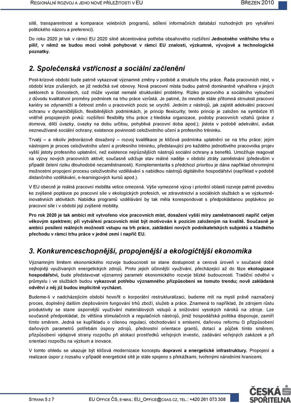 technologické poznatky. 2. Společenská vstřícnost a sociální začlenění Post-krizové období bude patrně vykazovat významné změny v podobě a struktuře trhu práce.