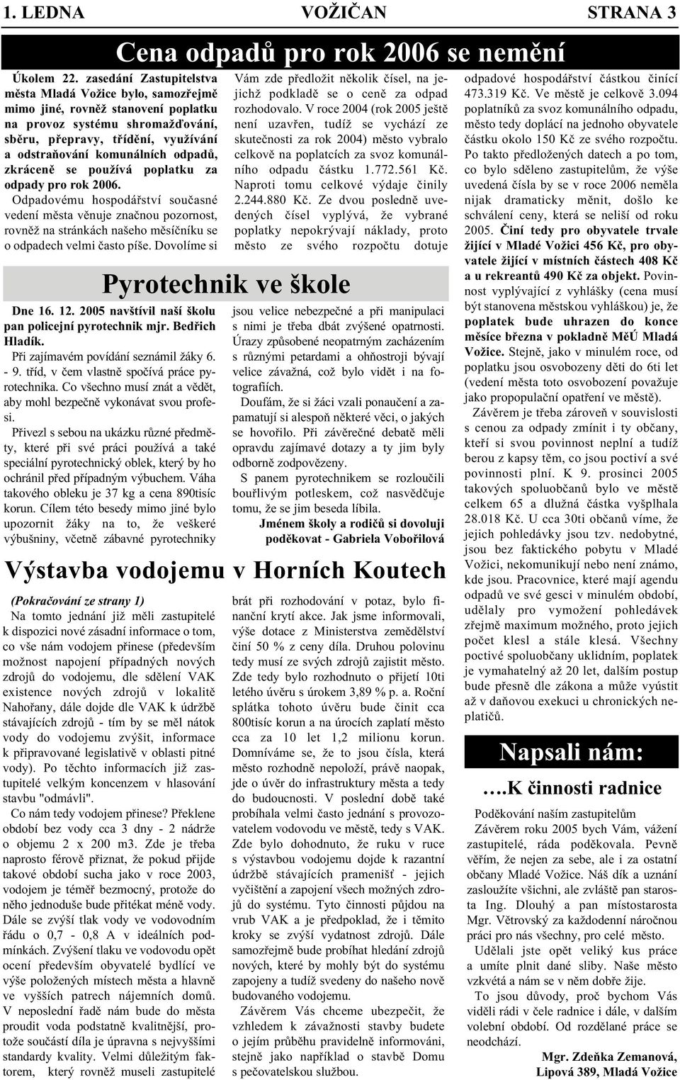 používá poplatku za odpady pro rok 2006. Odpadovému hospodářství současné vedení města věnuje značnou pozornost, rovněž na stránkách našeho měsíčníku se o odpadech velmi často píše.