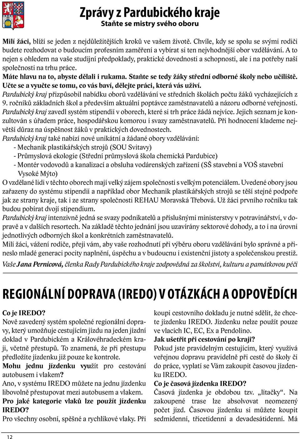 A to nejen s ohledem na vaše studijní předpoklady, praktické dovednosti a schopnosti, ale i na potřeby naší společnosti na trhu práce. Máte hlavu na to, abyste dělali i rukama.