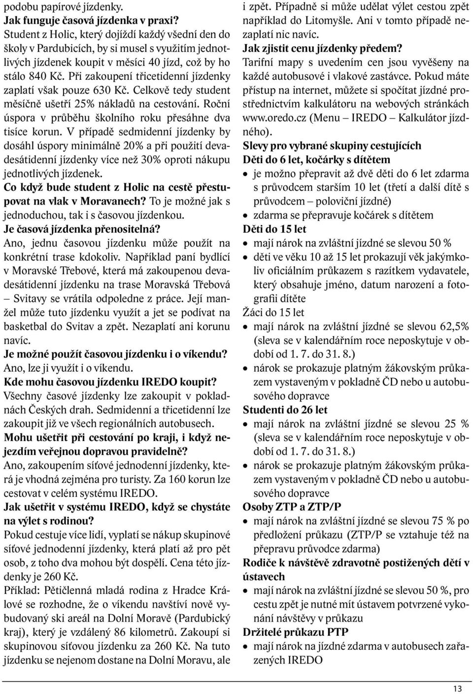 Při zakoupení třicetidenní jízdenky zaplatí však pouze 630 Kč. Celkově tedy student měsíčně ušetří 25% nákladů na cestování. Roční úspora v průběhu školního roku přesáhne dva tisíce korun.