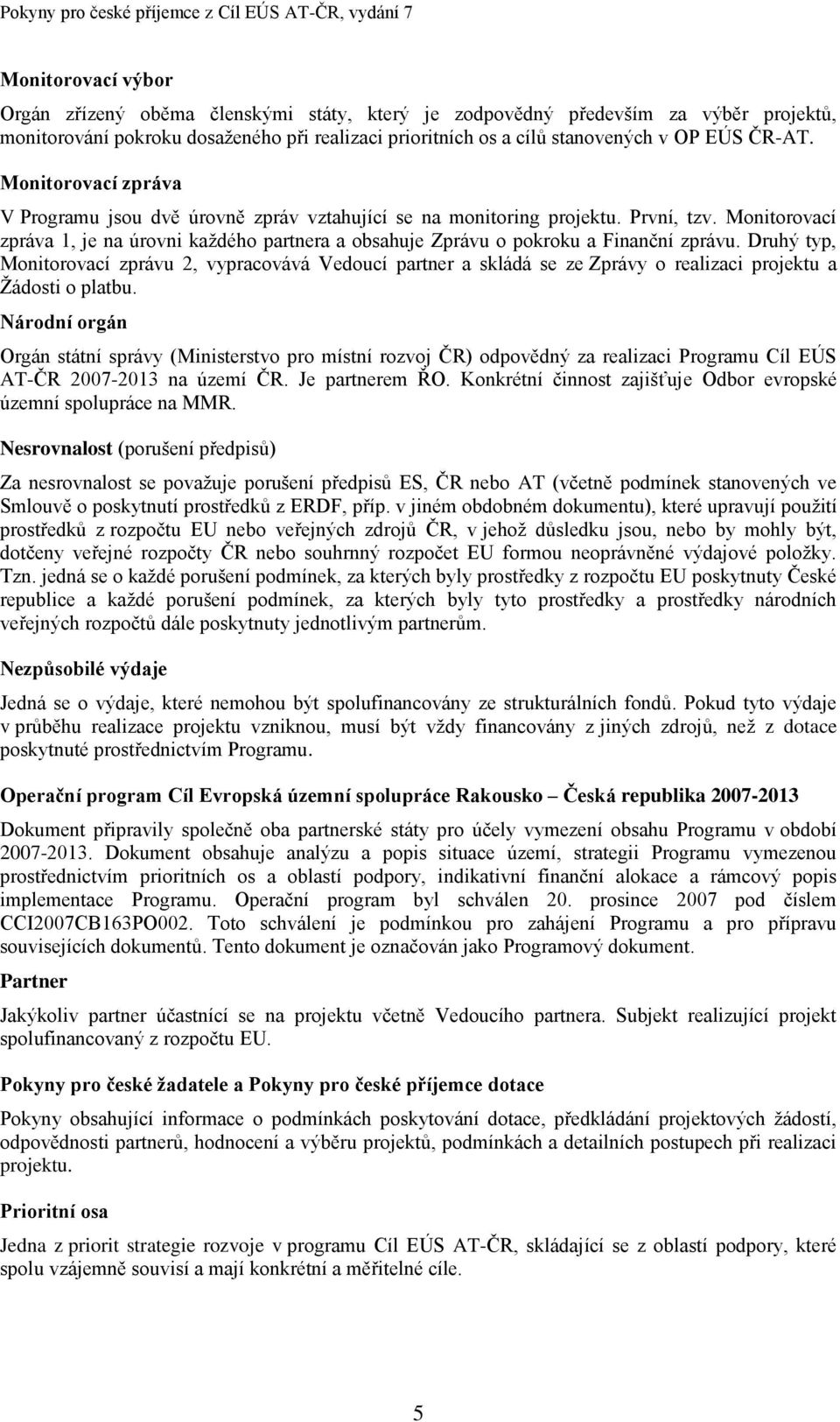 Monitorovací zpráva 1, je na úrovni každého partnera a obsahuje Zprávu o pokroku a Finanční zprávu.